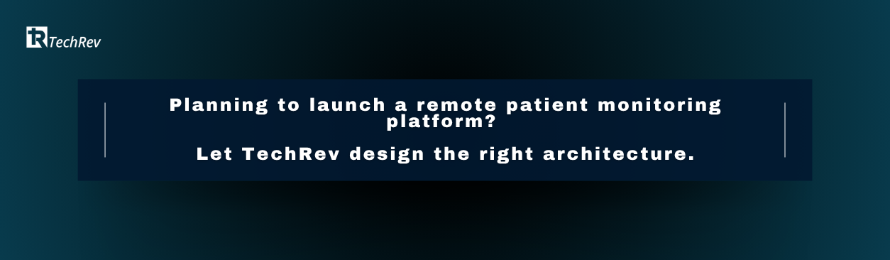 Planning to launch a remote patient monitoring platform Let TechRev design the right architecture.