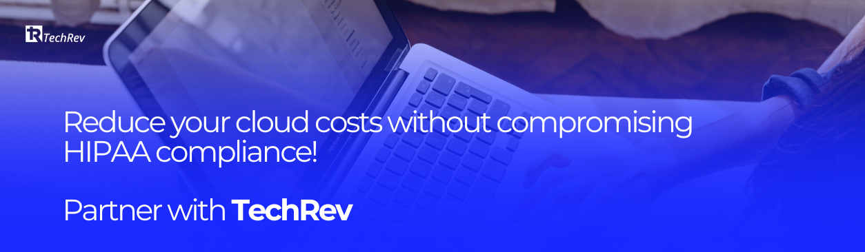 Reduce your cloud costs without compromising HIPAA compliance Partner with TechRev.