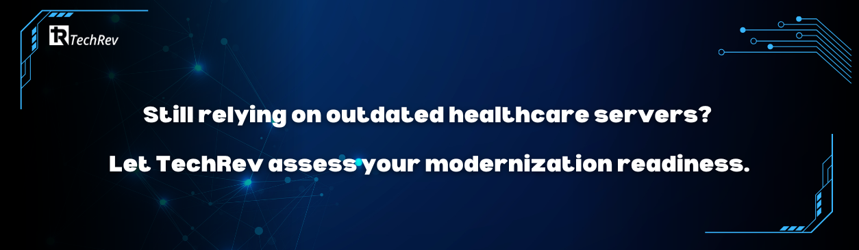 Still relying on outdated healthcare servers Let TechRev assess your modernization readiness.