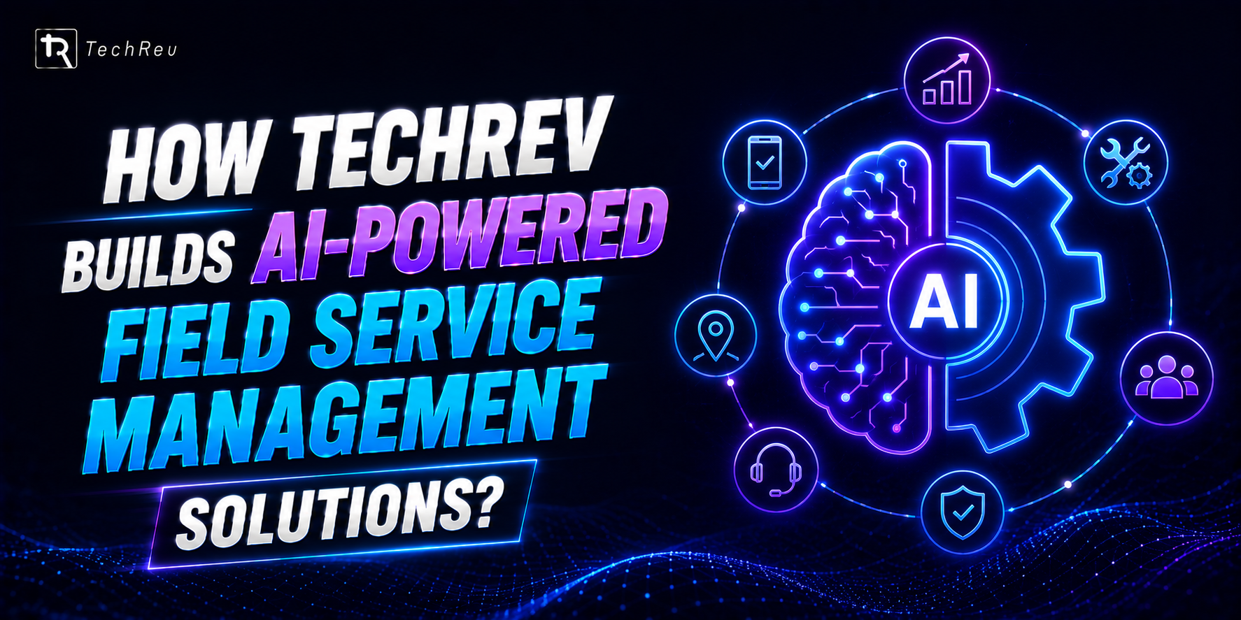 How TechRev Builds AI-Powered Field Service Management Solutions