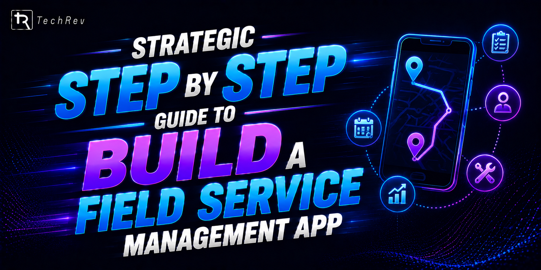 Strategic Step By Step Guide to Build a Field Service Management App